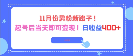 11月份男粉新路子,起号后当天即可变现,日收益4张