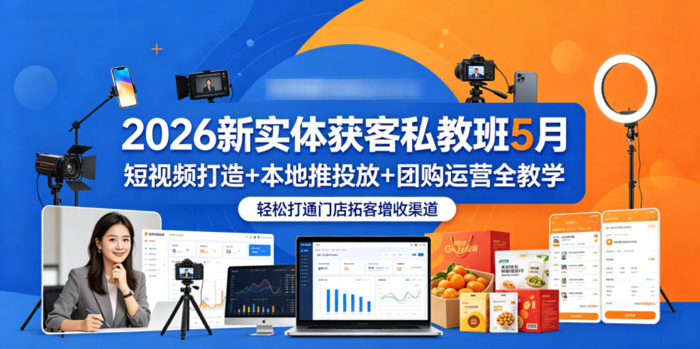 2026新实体获客私教班5月,短视频打造+本地推投放+团购运营全教学,轻松打通门店拓客增收渠道-优优云网创