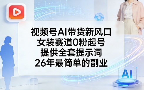 视频号AI带货新风口,女装赛道0粉起号,提供全套提示词,26年最简单的副业