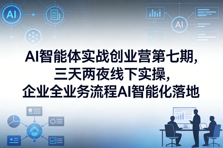 AI智能体实战创业营第七期,三天两夜线下实操,企业全业务流程AI智能化落地(26年1月20-22号)-优优云网创