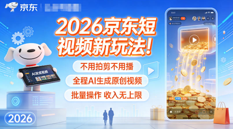 2026京东短视频新玩法!不用拍剪不用播,全程AI生成原创视频,批量操作收入无上限