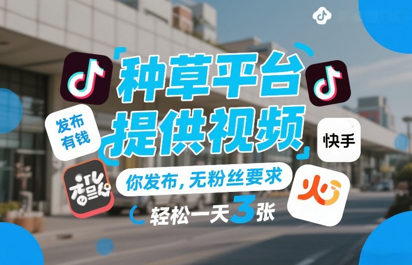 种草平台提供视频,你发布,无粉丝要求,发布就有钱,轻松一天3张+【揭秘】