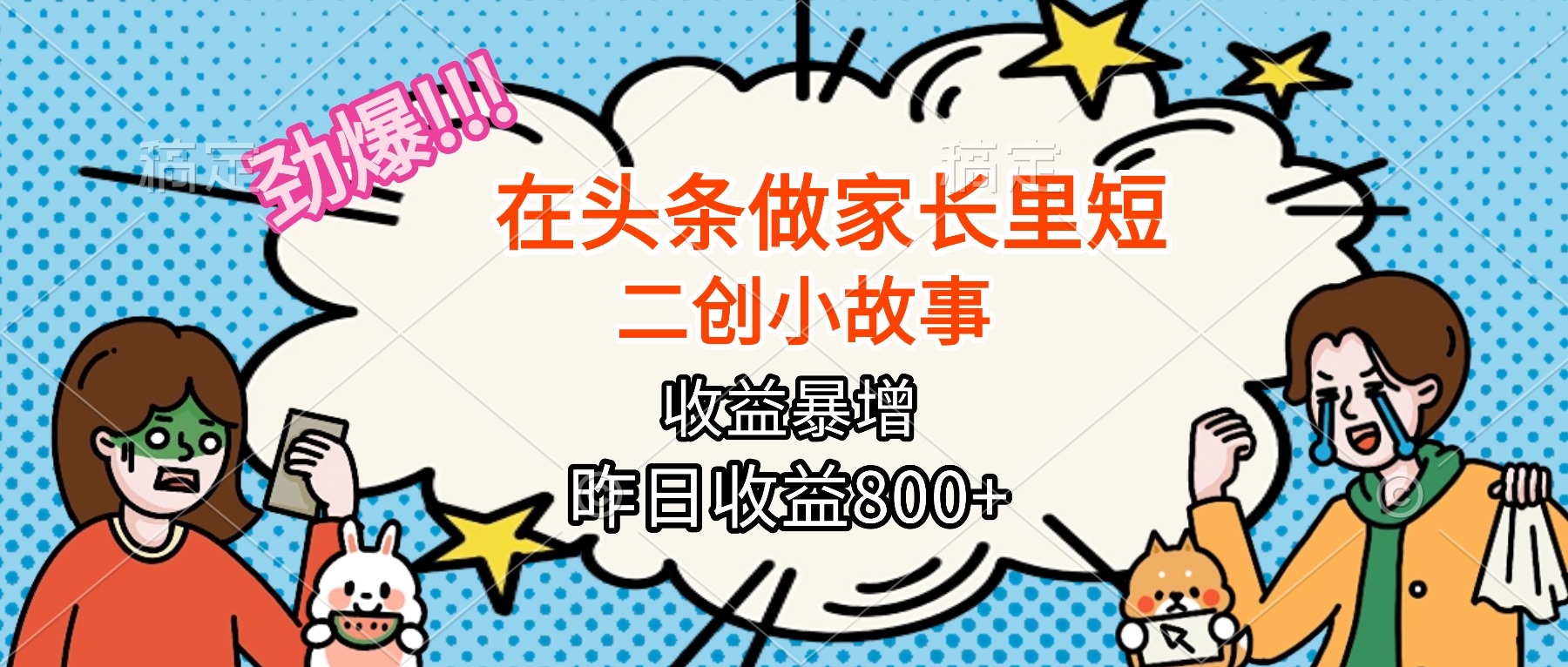 【劲爆】在头条做家长里短二创小故事，收益暴增，月入2W+-优优云网创