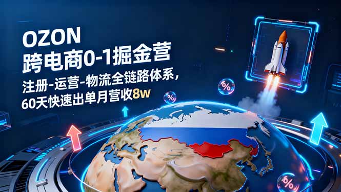 OZON跨境电商0-1掘金营:注册-运营-物流全链路体系,60天快速出单月营收8w-优优云网创