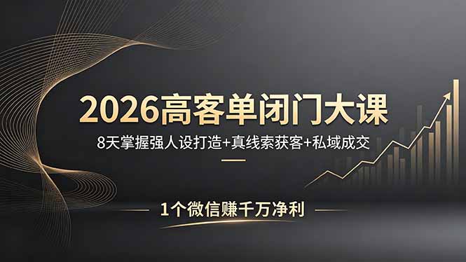 2026高客单闭门大课,8 天掌握强人设打造 + 真线索获客 + 私域成交,1 个微信赚千万净利-优优云网创