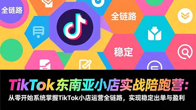 TikTok东南亚小店实战陪跑营：从零开始系统掌握TikTok小店运营全链路，实现稳定出单与盈利-优优云网创