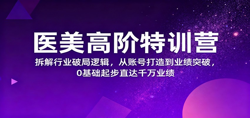 医美高阶特训营,拆解行业破局逻辑,从账号打造到业绩突破,0基础起步直达千万业绩-优优云网创