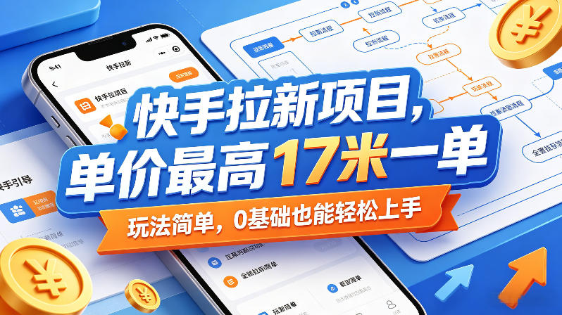 快手拉新项目,单价最高17米一单,玩法简单,0基础也能轻松上手(更新0517)-优优云网创