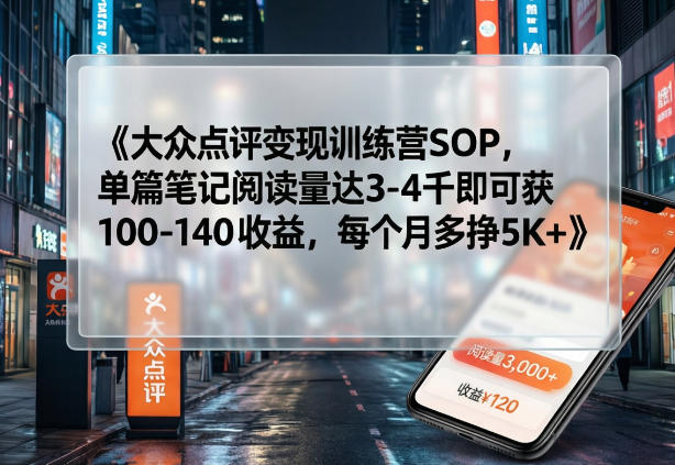 大众点评变现训练营SOP，单篇笔记阅读量达3-4千即可获100-140收益，每个月多挣5K+