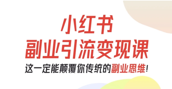 小红书副业引流变现课,从0-1跑通副业项目,这一定能颠覆你传统的副业思维-优优云网创