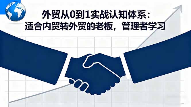 外贸从0到1实战认知体系:适合内贸转外贸的老板,管理者学习-优优云网创