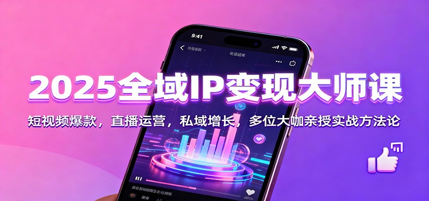 2025全域IP变现大师课:短视频爆款,直播运营,私域增长,多位大咖亲授实战方法论-优优云网创