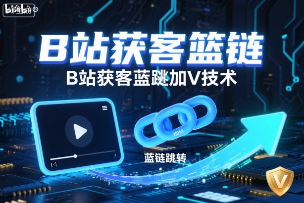 B站获客篮链跳转加V技术,B站获客蓝链跳转技术-优优云网创