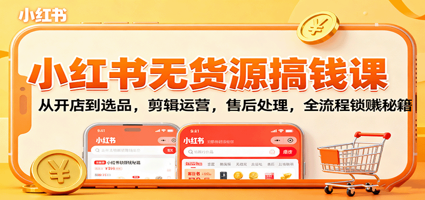 小红书无货源搞钱课：从开店到选品，剪辑运营，售后处理，全流程解锁赚钱秘籍-优优云网创