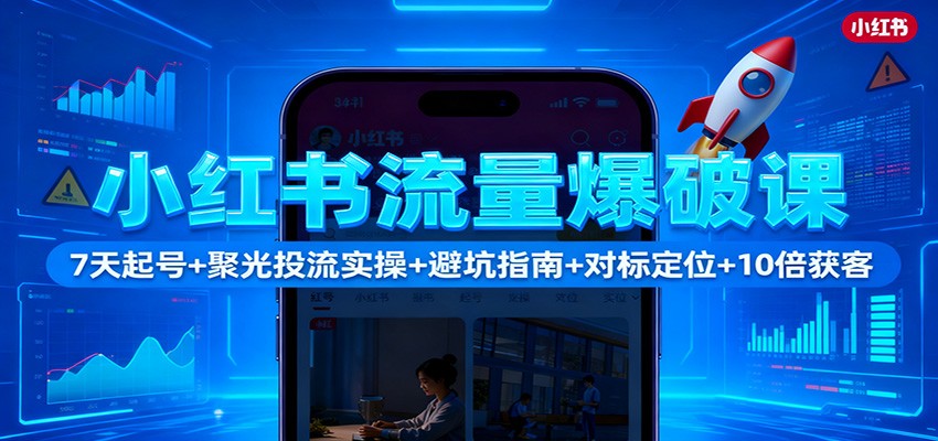 小红书流量爆破课:7天起号+聚光投流实操+避坑指南+对标定位+10倍获客-优优云网创
