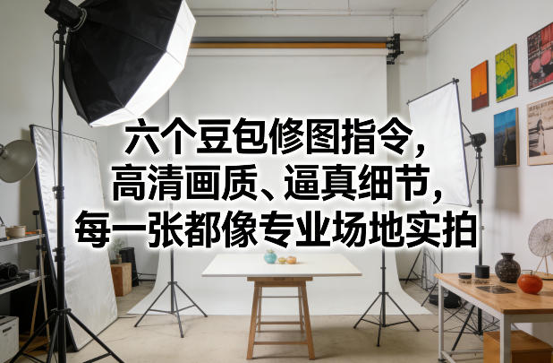 六个豆包修图指令,高清画质、逼真细节,每一张都像专业场地实拍