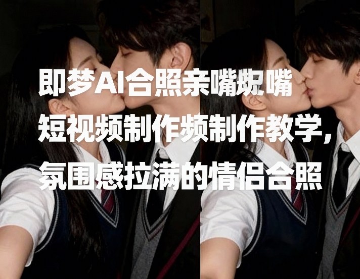 即梦AI合照亲嘴短视频制作教学,氛围感拉满的情侣合照