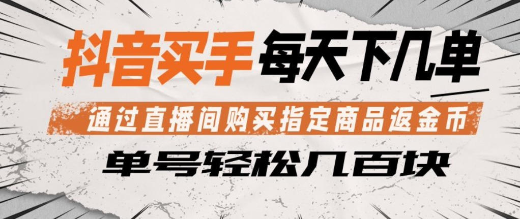 抖音买手通过直播间购买指定商品返金币，每天几单，轻松日入几张【揭秘】
