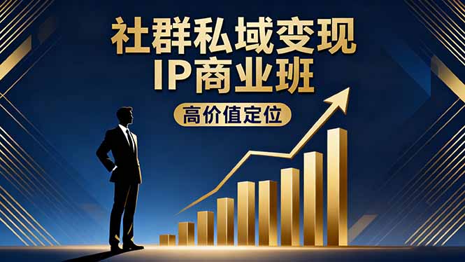 社群私域变现IP商业班，高价值定位,精准引流,私聊成交，实践年盈利破百万-优优云网创