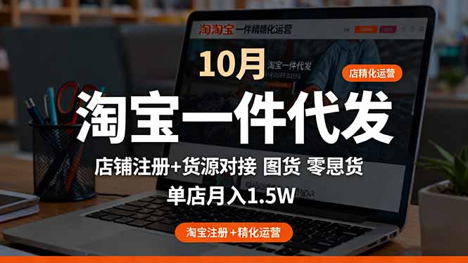 淘宝一件代发精细化运营-10月：店铺注册+货源对接+零囤货，单店月入1.5w-优优云网创
