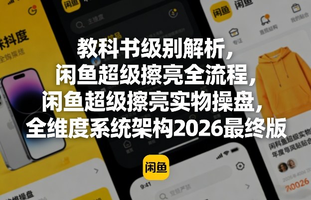 教科书级别解析,闲鱼超级擦亮全流程,闲鱼超级擦亮实物操盘,全维度系统架构2026最终版