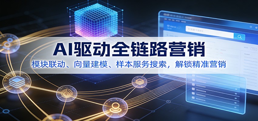 AI驱动全链路营销，模块联动、向量建模、样本服务搜索，解锁精准营销-优优云网创