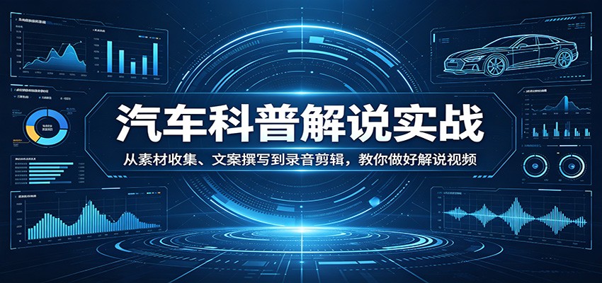 汽车科普解说实战：从素材收集、文案撰写到录音剪辑，教你做好解说视频-优优云网创