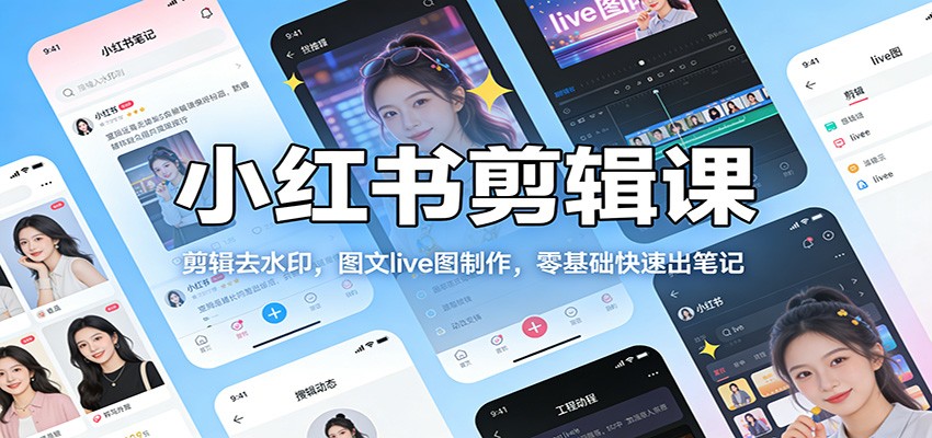 小红书剪辑课:剪辑去水印,图文live图制作,零基础快速出笔记-优优云网创