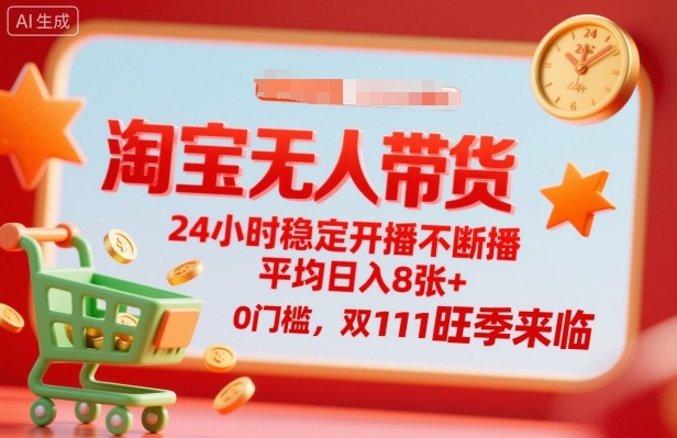 淘宝无人带货，24小时稳定开播不断播，平均日入8张+，0门槛，双11旺季来临【揭秘】-优优云网创