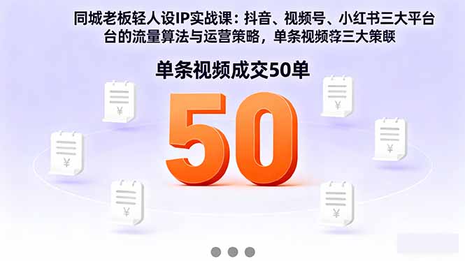 同城老板轻人设IP实战课：抖音+视频号+小红书流量算法，单条视频成交50单-优优云网创