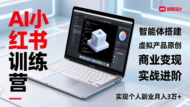 AI小红书训练营2.0，智能体搭建、虚拟产品原创、商业变现，实战进阶，实现个人副业月入3万+-优优云网创