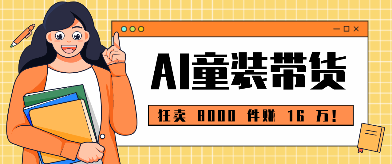 狂卖 8000 件赚 16 万!小白也能上手的 AI 童装带货教程,全程零门槛-优优云网创