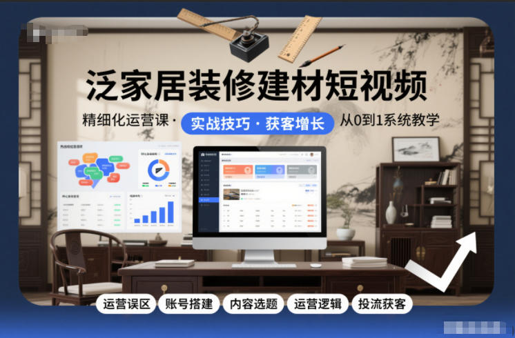 泛家居装修建材短视频精细化运营课,运营误区+账号搭建+内容选题+运营逻辑+投流获客-优优云网创