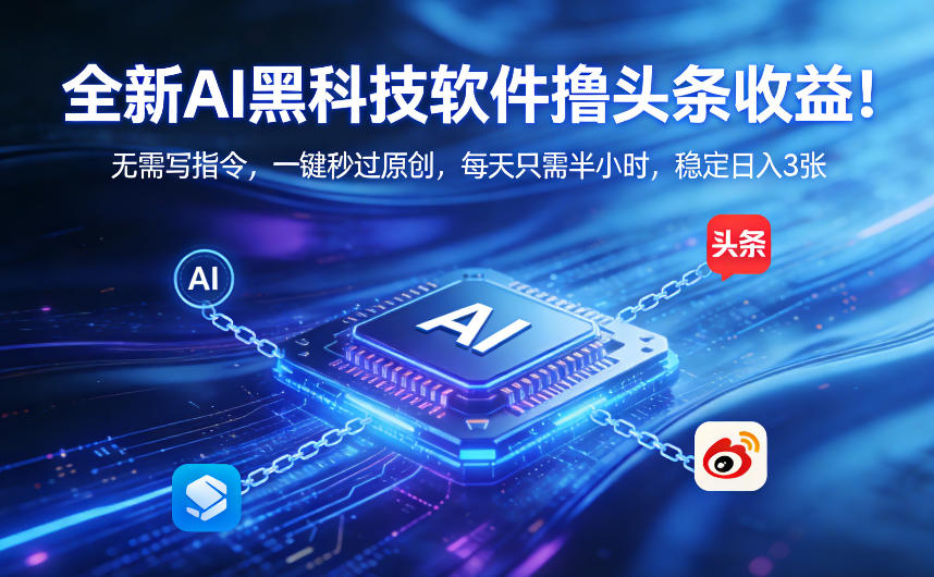 全新AI黑科技软件撸头条收益!无需写指令,一键秒过原创,每天只需半小时,稳定日入3张【揭秘】-优优云网创